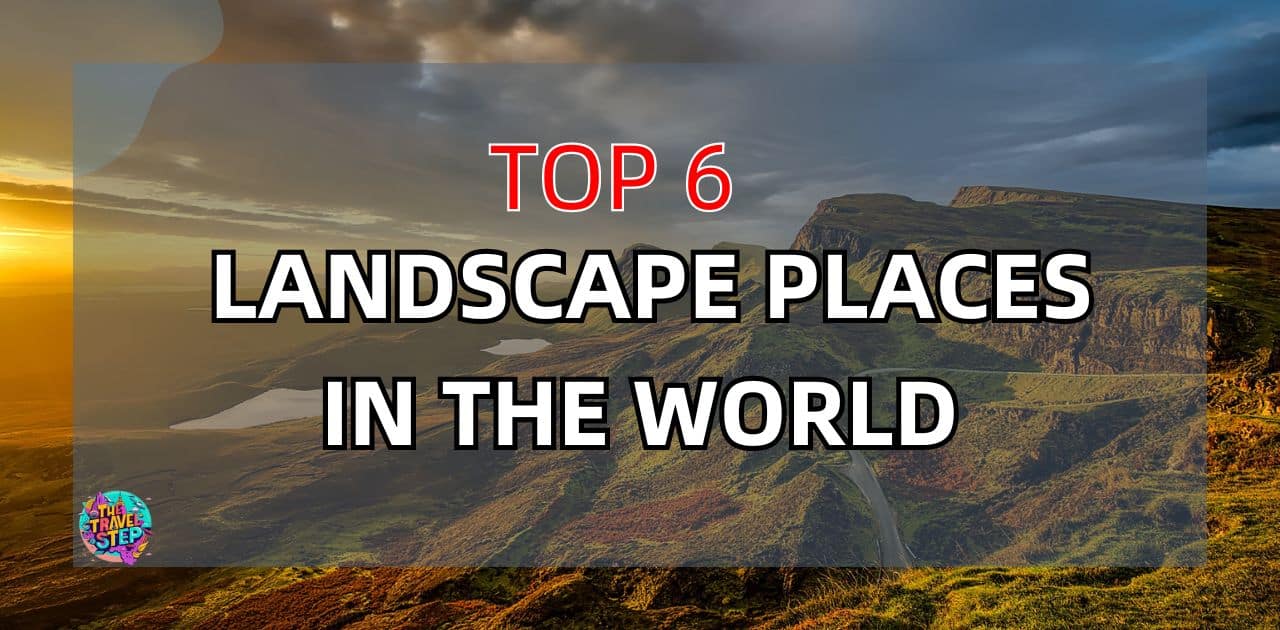 Discover the Top 6 Best Landscape Places in the World